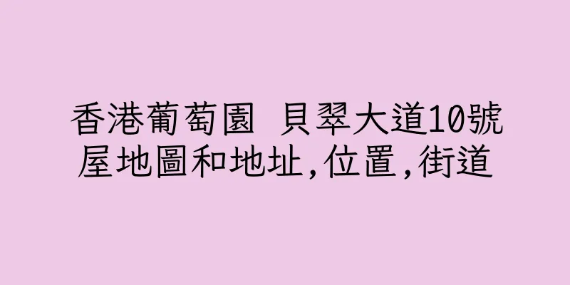 香港葡萄園 貝翠大道10號屋地圖和地址,位置,街道