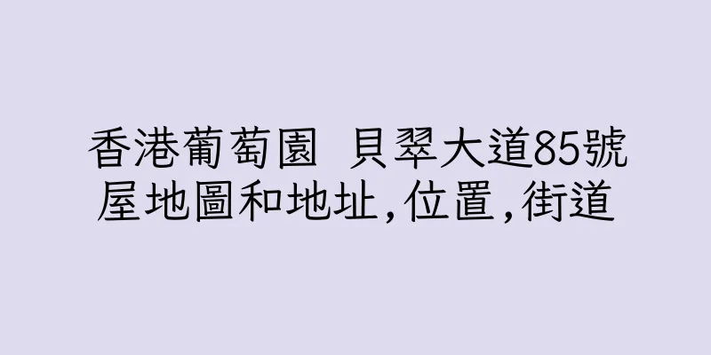 香港葡萄園 貝翠大道85號屋地圖和地址,位置,街道
