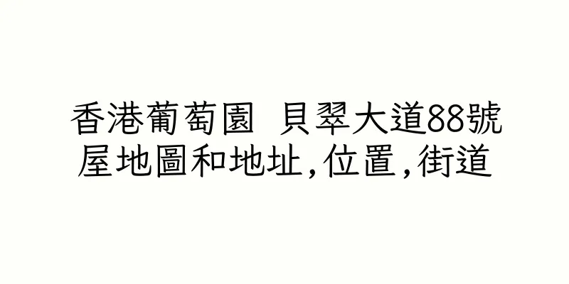 香港葡萄園 貝翠大道88號屋地圖和地址,位置,街道