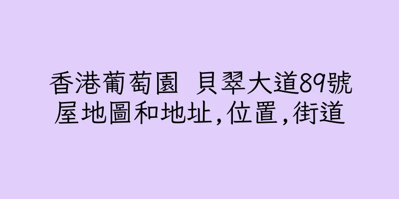 香港葡萄園 貝翠大道89號屋地圖和地址,位置,街道