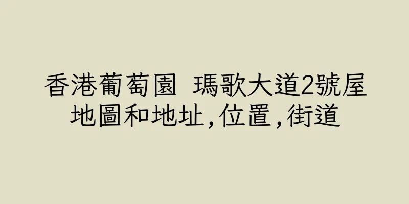 香港葡萄園 瑪歌大道2號屋地圖和地址,位置,街道
