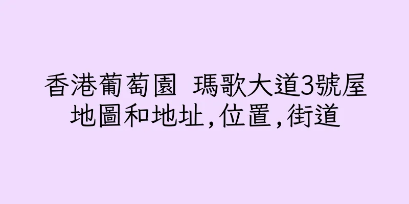 香港葡萄園 瑪歌大道3號屋地圖和地址,位置,街道