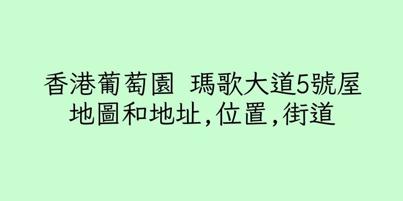 香港葡萄園 瑪歌大道5號屋地圖和地址,位置,街道