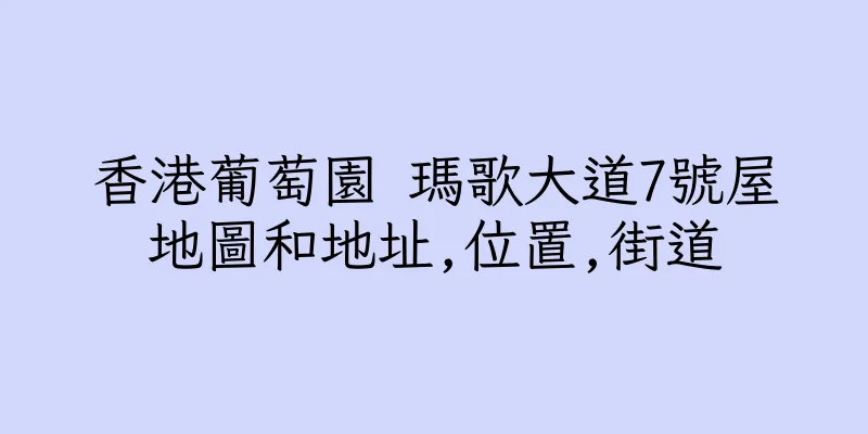 香港葡萄園 瑪歌大道7號屋地圖和地址,位置,街道