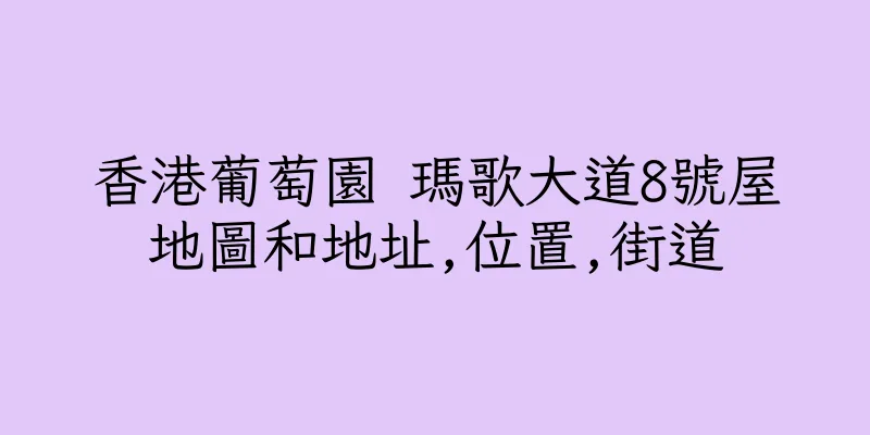 香港葡萄園 瑪歌大道8號屋地圖和地址,位置,街道