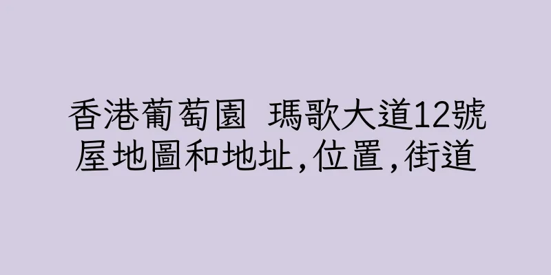 香港葡萄園 瑪歌大道12號屋地圖和地址,位置,街道