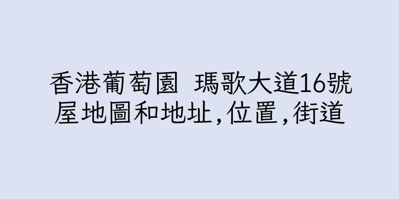 香港葡萄園 瑪歌大道16號屋地圖和地址,位置,街道