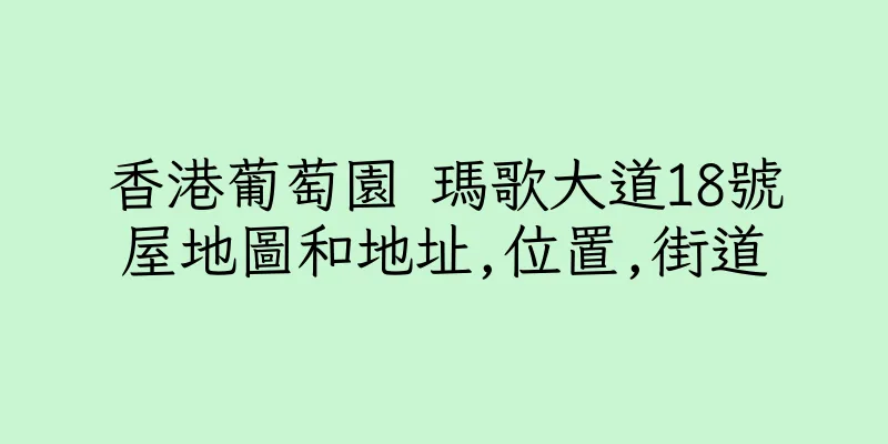 香港葡萄園 瑪歌大道18號屋地圖和地址,位置,街道