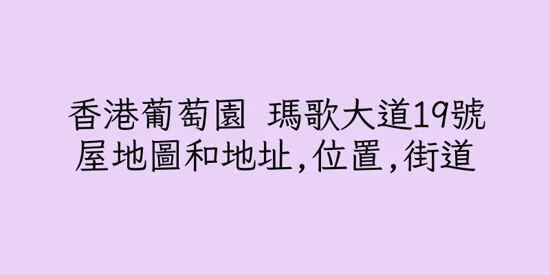 香港葡萄園 瑪歌大道19號屋地圖和地址,位置,街道