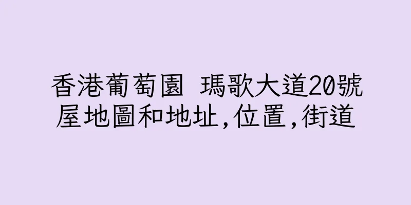 香港葡萄園 瑪歌大道20號屋地圖和地址,位置,街道