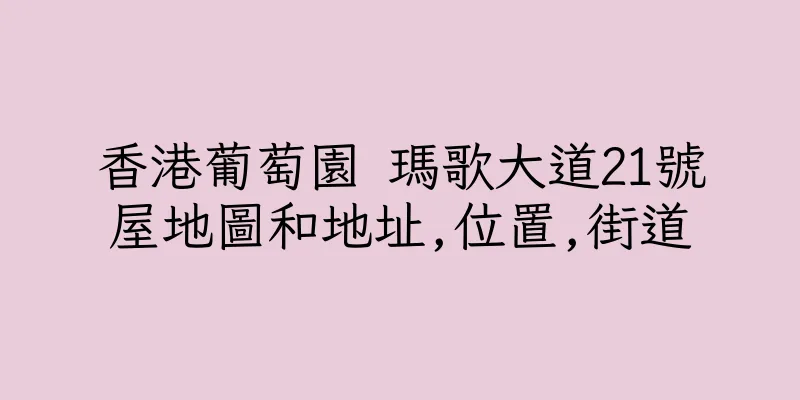 香港葡萄園 瑪歌大道21號屋地圖和地址,位置,街道