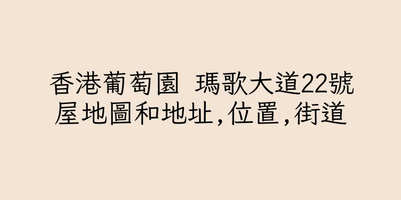 香港葡萄園 瑪歌大道22號屋地圖和地址,位置,街道