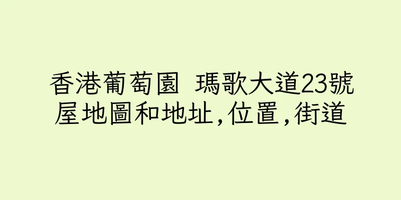 香港葡萄園 瑪歌大道23號屋地圖和地址,位置,街道