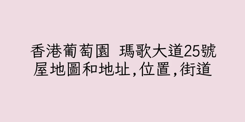 香港葡萄園 瑪歌大道25號屋地圖和地址,位置,街道