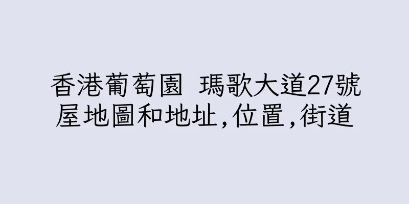 香港葡萄園 瑪歌大道27號屋地圖和地址,位置,街道