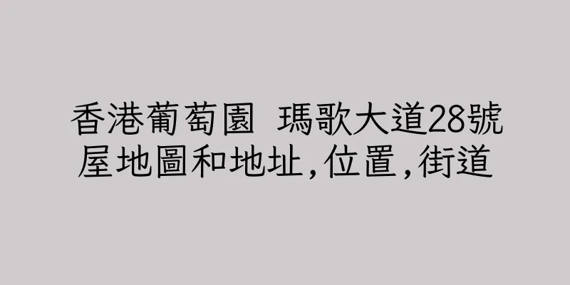 香港葡萄園 瑪歌大道28號屋地圖和地址,位置,街道