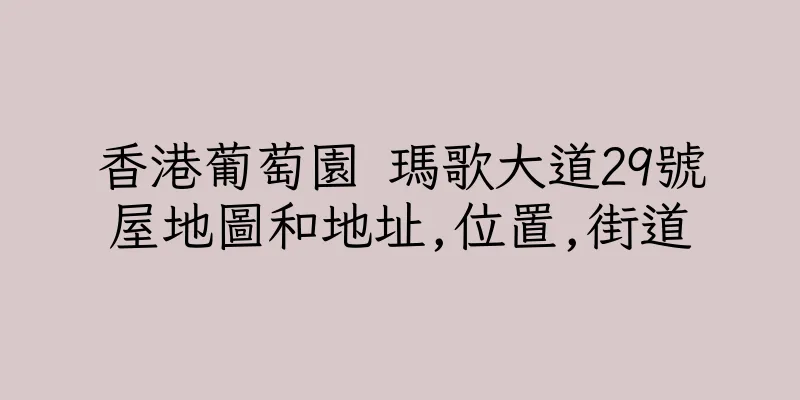 香港葡萄園 瑪歌大道29號屋地圖和地址,位置,街道