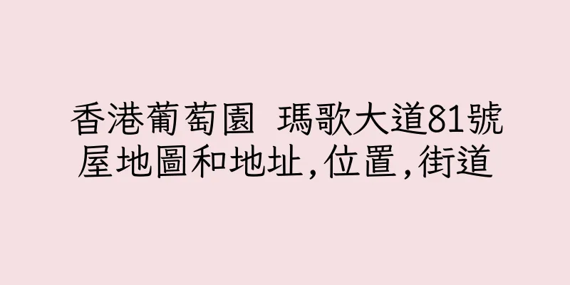 香港葡萄園 瑪歌大道81號屋地圖和地址,位置,街道