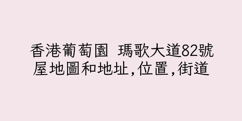 香港葡萄園 瑪歌大道82號屋地圖和地址,位置,街道