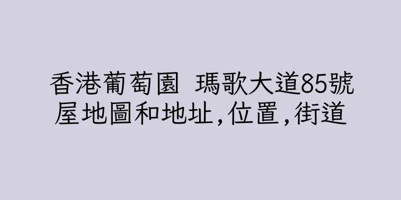 香港葡萄園 瑪歌大道85號屋地圖和地址,位置,街道