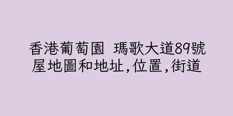 香港葡萄園 瑪歌大道89號屋地圖和地址,位置,街道