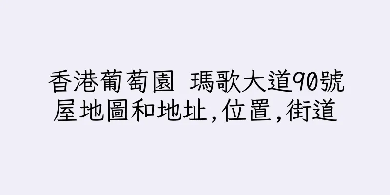 香港葡萄園 瑪歌大道90號屋地圖和地址,位置,街道