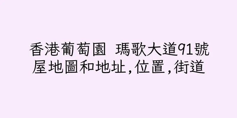 香港葡萄園 瑪歌大道91號屋地圖和地址,位置,街道
