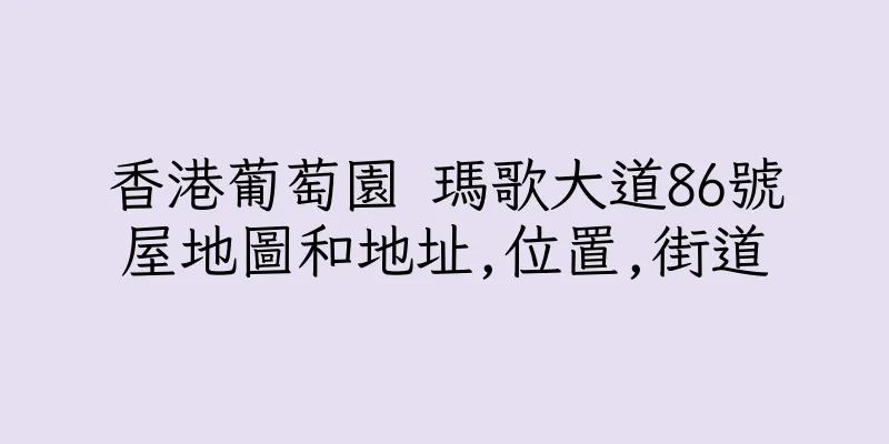 香港葡萄園 瑪歌大道86號屋地圖和地址,位置,街道