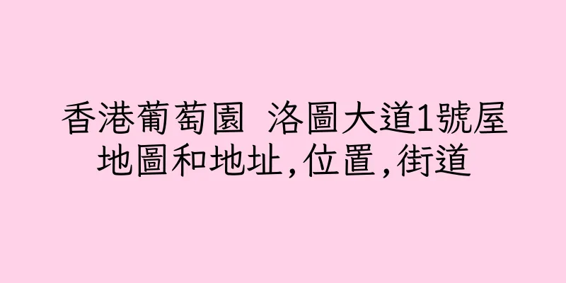 香港葡萄園 洛圖大道1號屋地圖和地址,位置,街道
