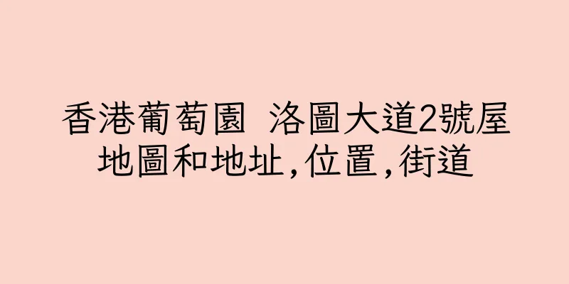 香港葡萄園 洛圖大道2號屋地圖和地址,位置,街道