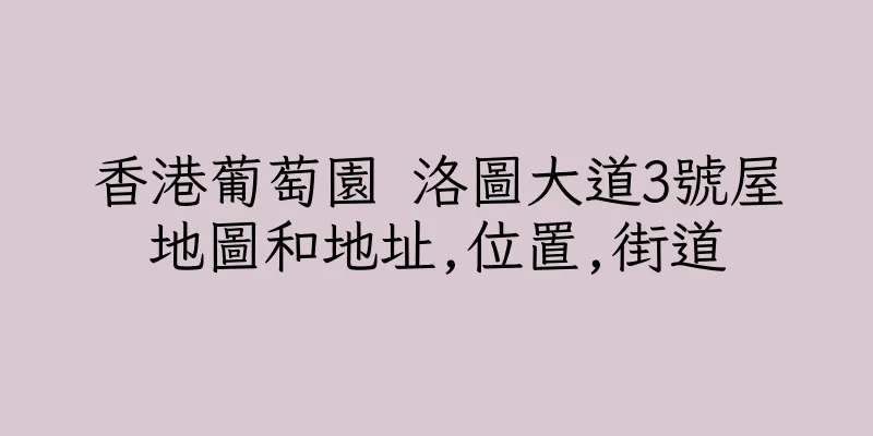香港葡萄園 洛圖大道3號屋地圖和地址,位置,街道