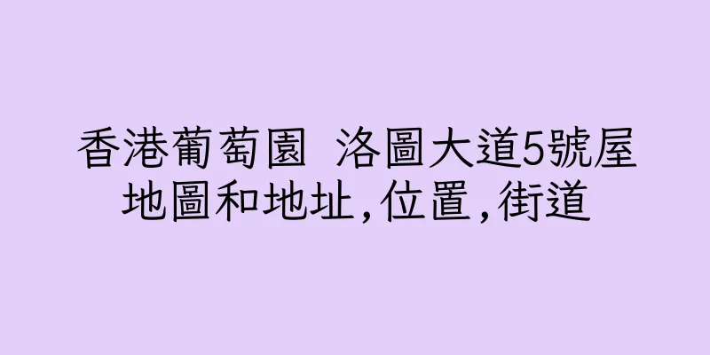 香港葡萄園 洛圖大道5號屋地圖和地址,位置,街道