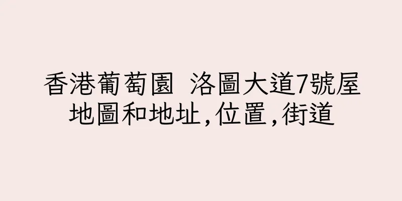 香港葡萄園 洛圖大道7號屋地圖和地址,位置,街道