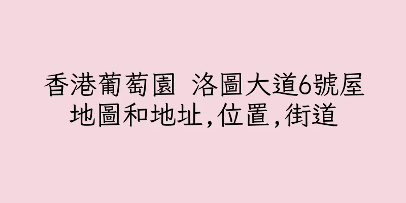 香港葡萄園 洛圖大道6號屋地圖和地址,位置,街道