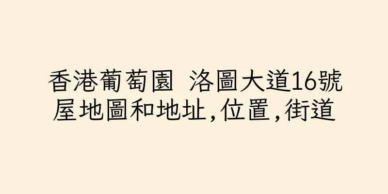 香港葡萄園 洛圖大道16號屋地圖和地址,位置,街道