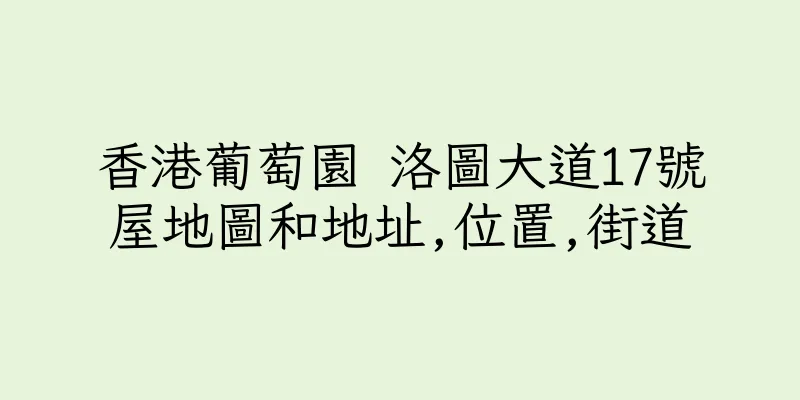 香港葡萄園 洛圖大道17號屋地圖和地址,位置,街道