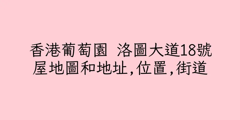 香港葡萄園 洛圖大道18號屋地圖和地址,位置,街道