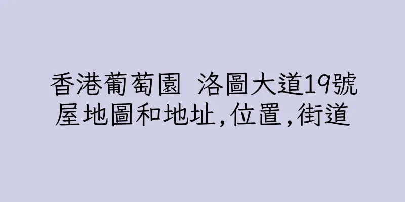 香港葡萄園 洛圖大道19號屋地圖和地址,位置,街道
