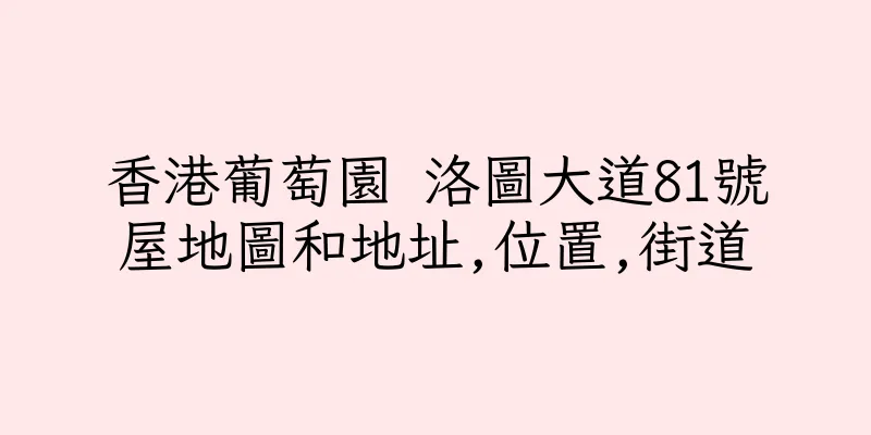 香港葡萄園 洛圖大道81號屋地圖和地址,位置,街道