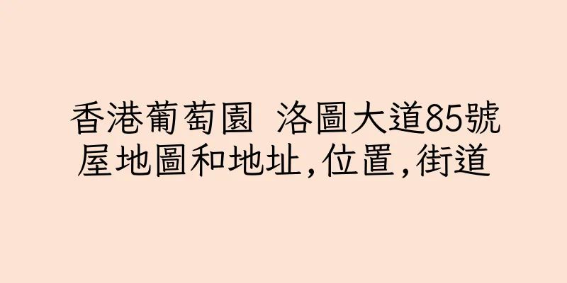 香港葡萄園 洛圖大道85號屋地圖和地址,位置,街道