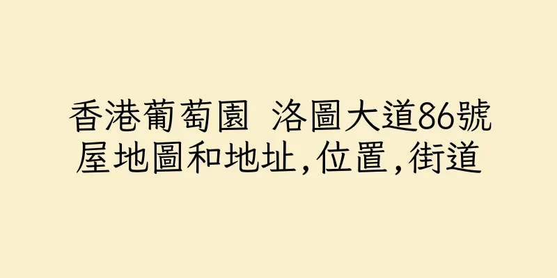 香港葡萄園 洛圖大道86號屋地圖和地址,位置,街道