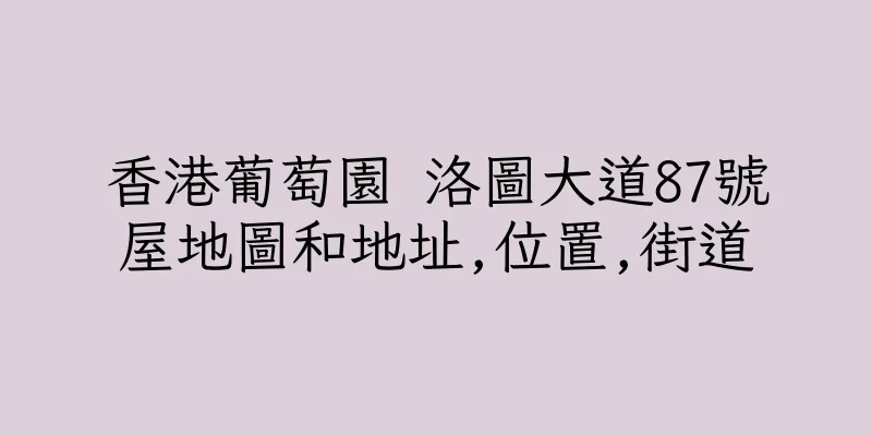 香港葡萄園 洛圖大道87號屋地圖和地址,位置,街道