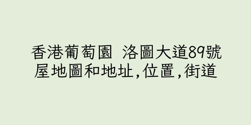 香港葡萄園 洛圖大道89號屋地圖和地址,位置,街道