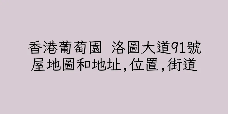 香港葡萄園 洛圖大道91號屋地圖和地址,位置,街道