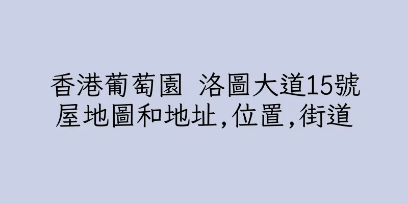 香港葡萄園 洛圖大道15號屋地圖和地址,位置,街道