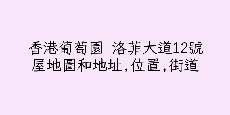 香港葡萄園 洛菲大道12號屋地圖和地址,位置,街道