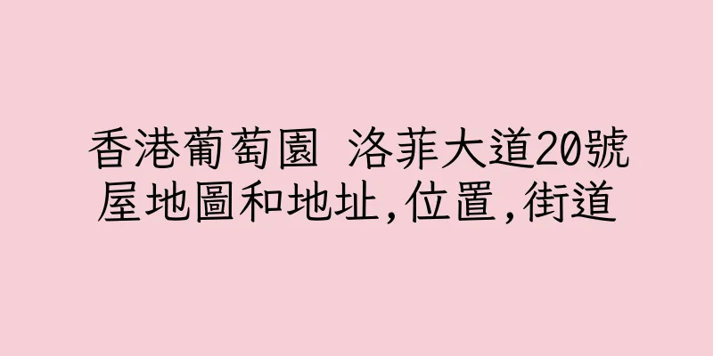 香港葡萄園 洛菲大道20號屋地圖和地址,位置,街道