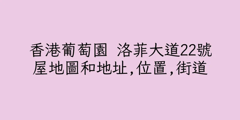 香港葡萄園 洛菲大道22號屋地圖和地址,位置,街道