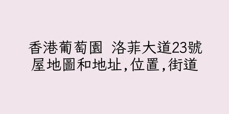 香港葡萄園 洛菲大道23號屋地圖和地址,位置,街道
