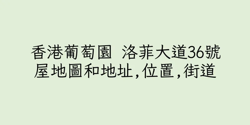 香港葡萄園 洛菲大道36號屋地圖和地址,位置,街道